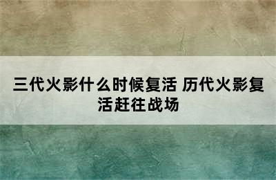 三代火影什么时候复活 历代火影复活赶往战场